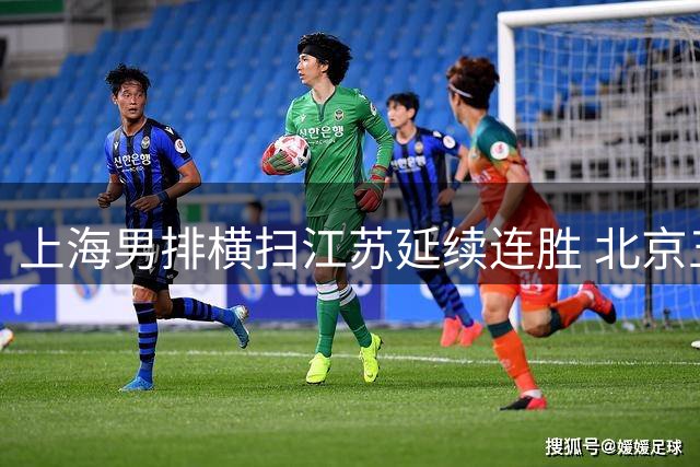 上海男排横扫江苏延续连胜 北京五局苦战险胜福建