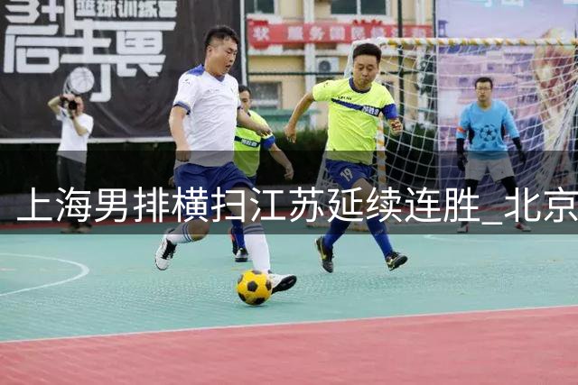 上海男排横扫江苏延续连胜 北京五局苦战险胜福建