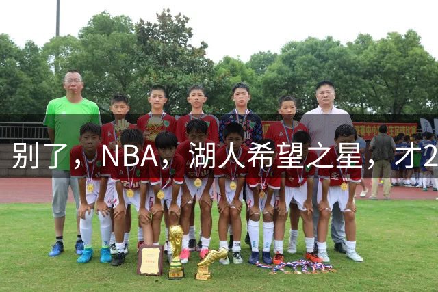 别了，NBA，湖人希望之星，才25岁啊！让湖人球迷痛失卡皇！