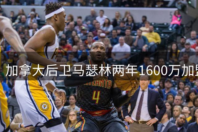 加拿大后卫马瑟林两年1600万加盟鹈鹕，第二年含球员选项