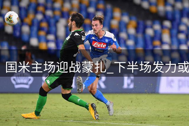 国米主场迎战蒙扎 下半场发力或成胜负关键
