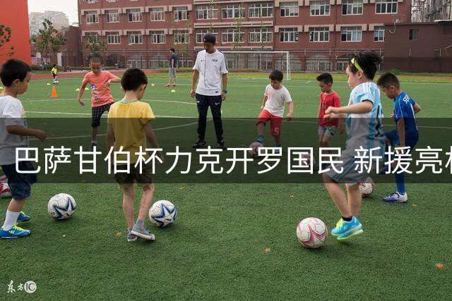 巴萨甘伯杯力克开罗国民 新援亮相双星建功