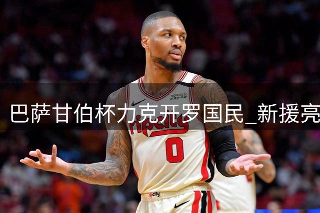 巴萨甘伯杯力克开罗国民 新援亮相双星建功