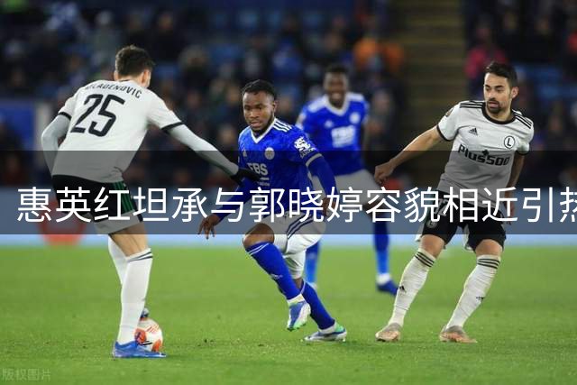 惠英红坦承与郭晓婷容貌相近引热议