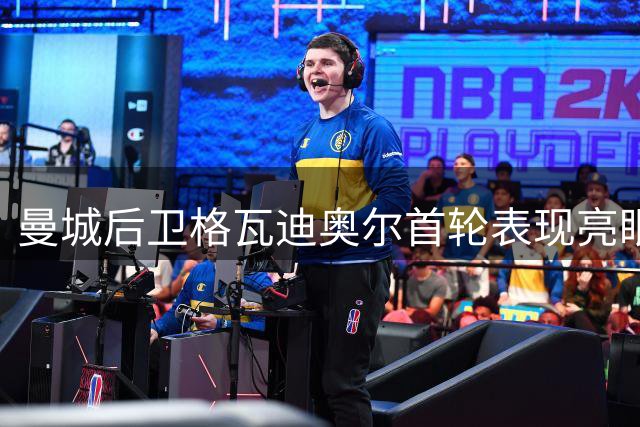 曼城后卫格瓦迪奥尔首轮表现亮眼 攻防俱佳助球队逆转