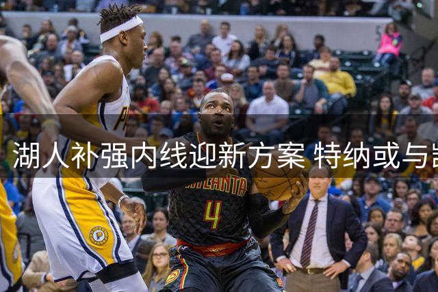 湖人补强内线迎新方案 特纳或与凯斯勒组成禁区双塔