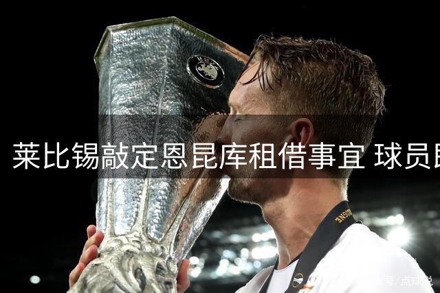 莱比锡敲定恩昆库租借事宜 球员即将接受体检
