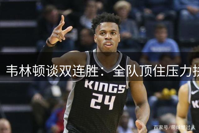 韦林顿谈双连胜：全队顶住压力拼下关键胜利
