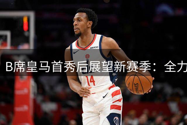 B席皇马首秀后展望新赛季：全力以赴适应多位置角色