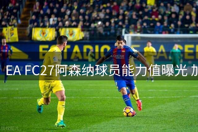 EA FC27阿森纳球员能力值曝光 加布里埃尔领衔全队